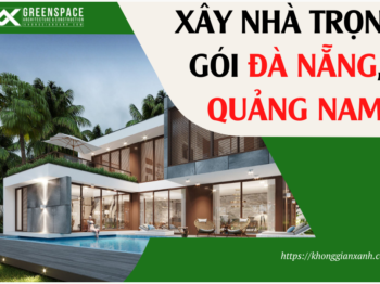 XÂY NHÀ TRỌN GÓI ĐÀ NẴNG, QUẢNG NAM: 3 LỢI ÍCH TUYỆT VỜI CHO GIA CHỦ